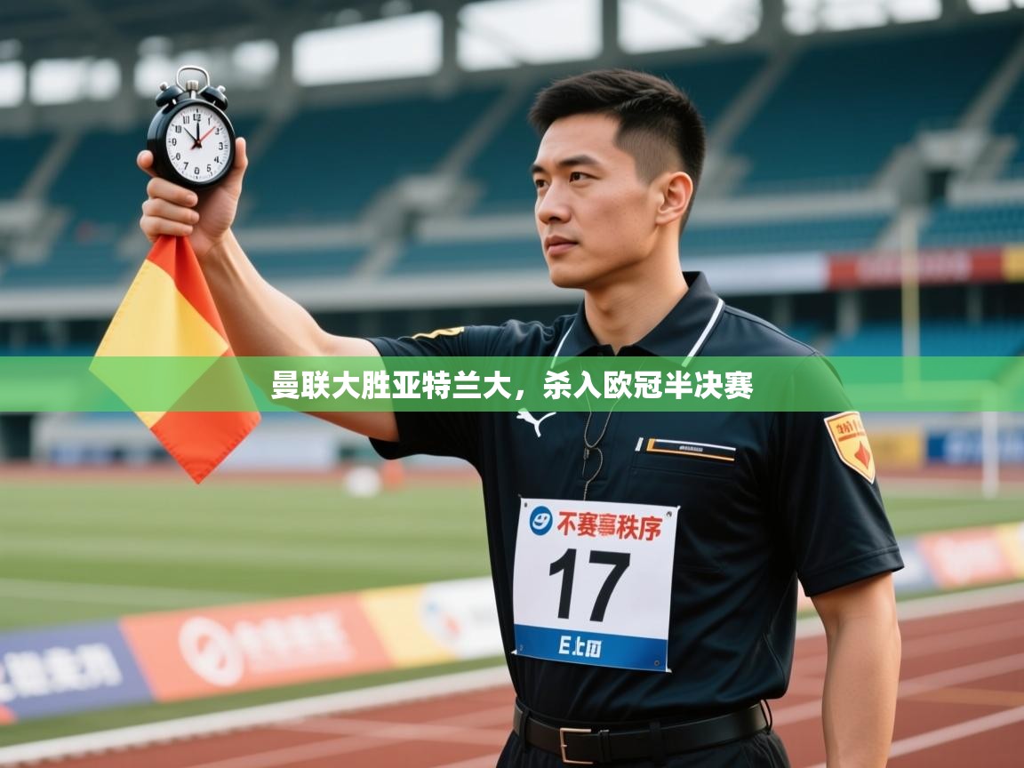 爱游戏体育娱乐赞助意甲-曼联大胜亚特兰大,杀入欧冠半决赛 第1张