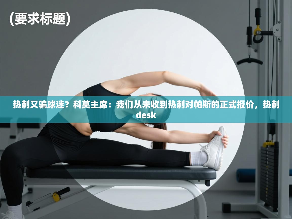 爱游戏体育在线-热刺又骗球迷?科莫主席:我们从未收到热刺对帕斯的正式报价,热刺desk 第3张