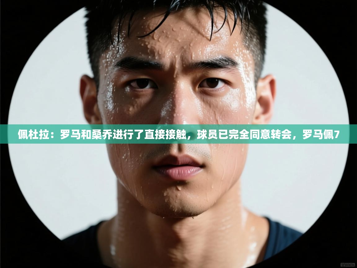 爱游戏厅下载-佩杜拉:罗马和桑乔进行了直接接触,球员已完全同意转会,罗马佩7 第4张