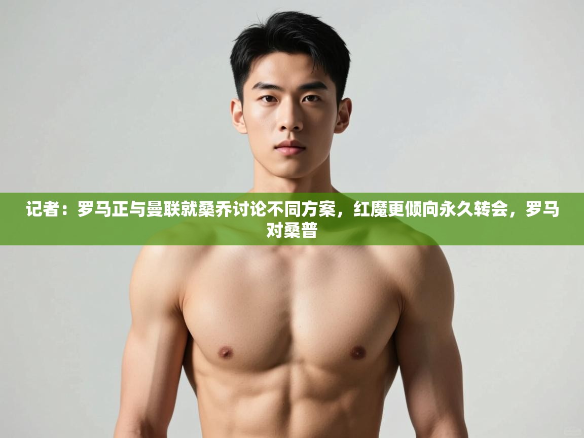 爱游戏体育入口app-记者:罗马正与曼联就桑乔讨论不同方案,红魔更倾向永久转会,罗马对桑普 第1张