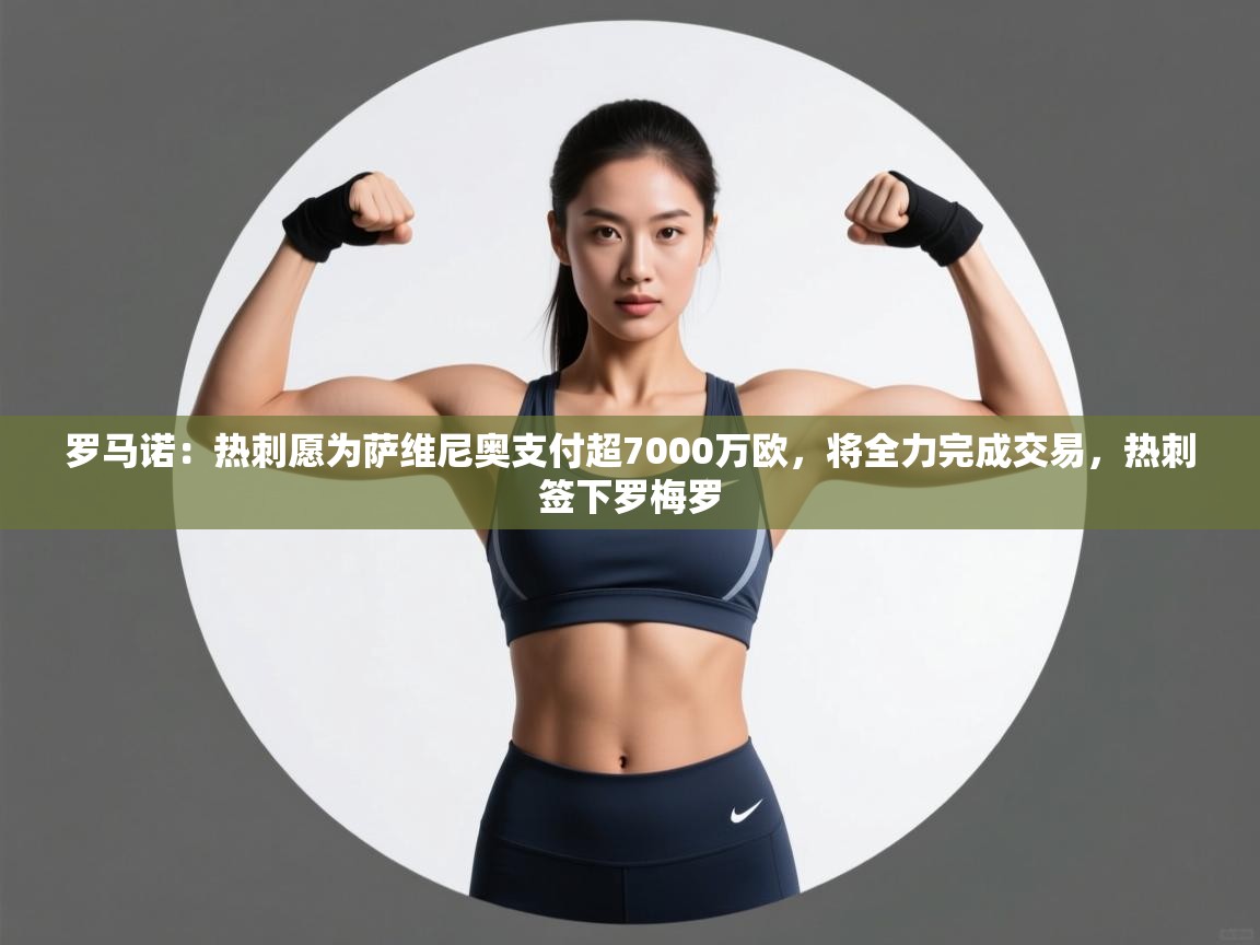 爱游戏体育在线登录-罗马诺:热刺愿为萨维尼奥支付超7000万欧,将全力完成交易,热刺签下罗梅罗 第2张