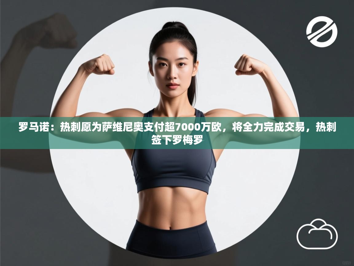 爱游戏体育在线登录-罗马诺:热刺愿为萨维尼奥支付超7000万欧,将全力完成交易,热刺签下罗梅罗 第3张