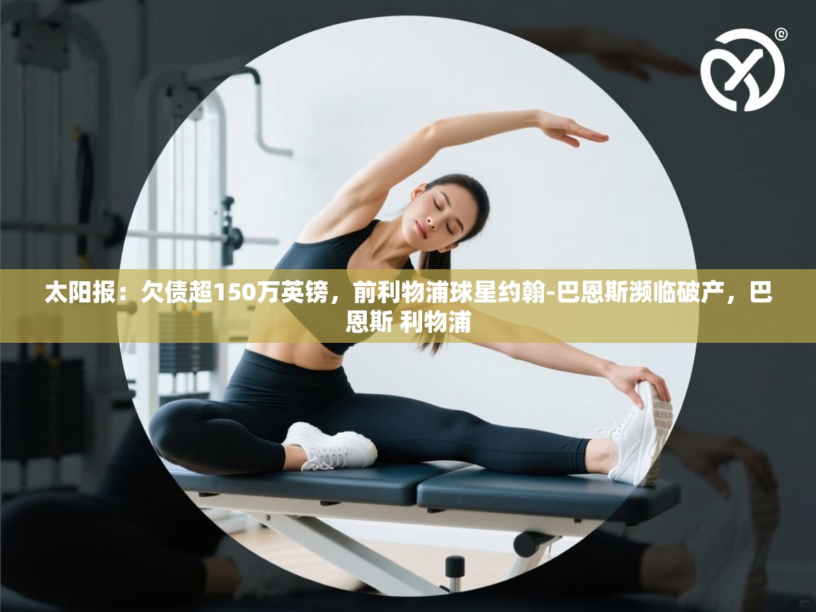 爱游戏体育在线登录-太阳报:欠债超150万英镑,前利物浦球星约翰-巴恩斯濒临破产,巴恩斯 利物浦 第3张