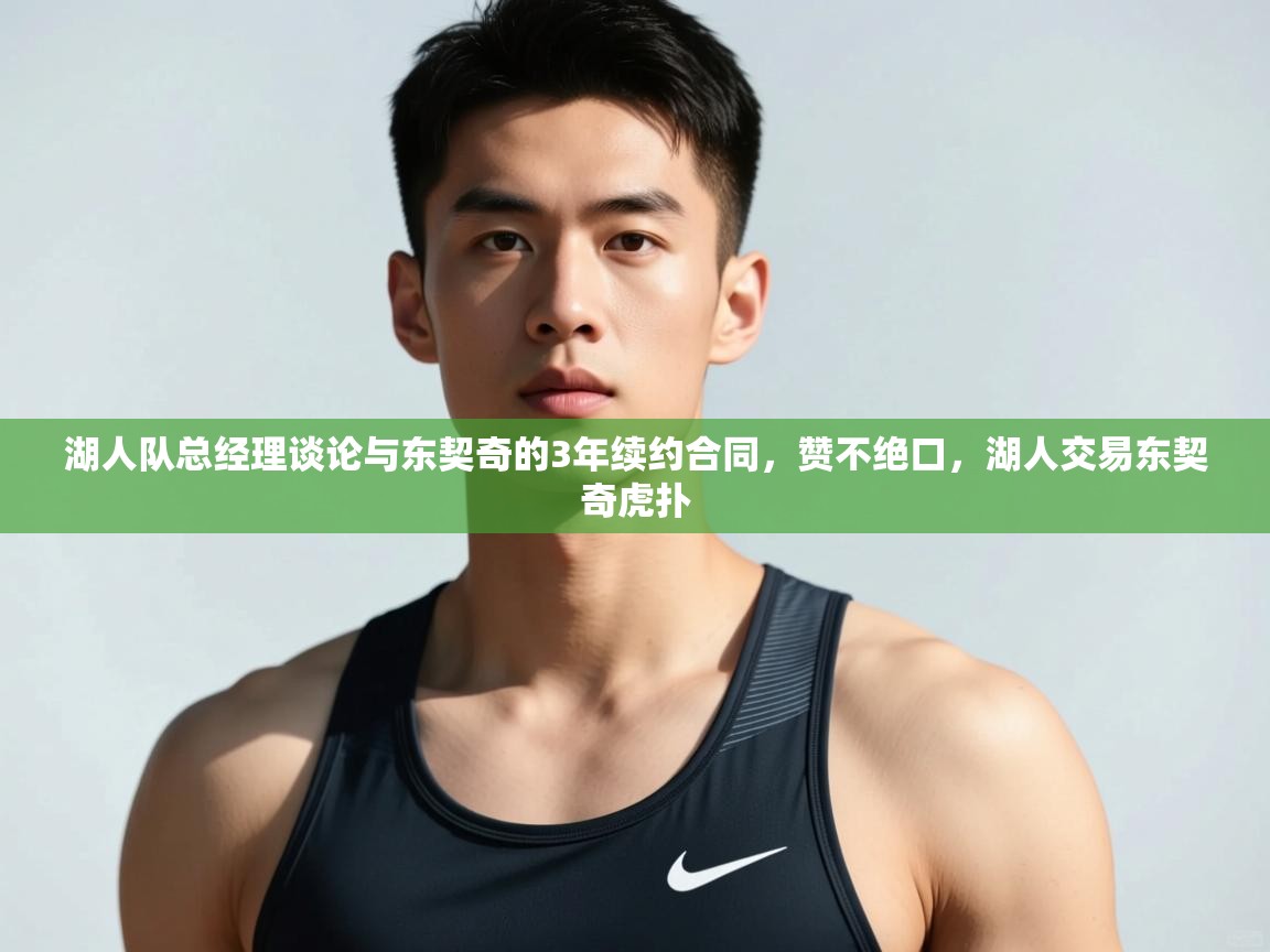 爱游戏体育娱乐-湖人队总经理谈论与东契奇的3年续约合同,赞不绝口,湖人交易东契奇虎扑 第4张