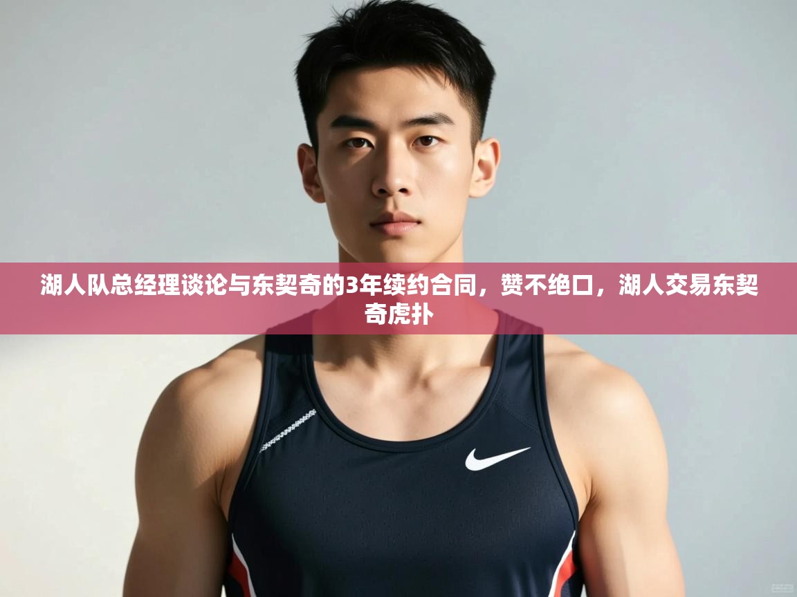 爱游戏体育娱乐-湖人队总经理谈论与东契奇的3年续约合同,赞不绝口,湖人交易东契奇虎扑 第3张