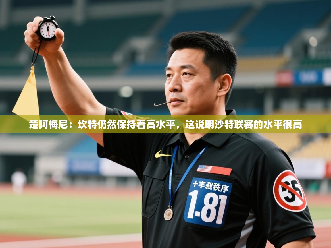 体育互动直播网-楚阿梅尼:坎特仍然保持着高水平,这说明沙特联赛的水平很高 第4张