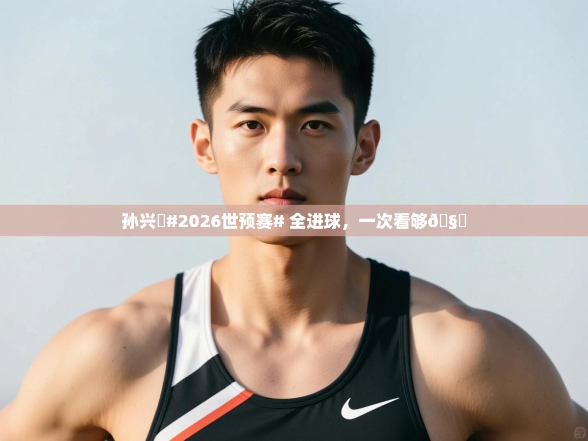 爱游戏厅下载-孙兴慜#2026世预赛# 全进球,一次看够🧐 第1张